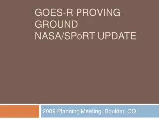 GOES-R Proving Ground NASA/SP o RT Update
