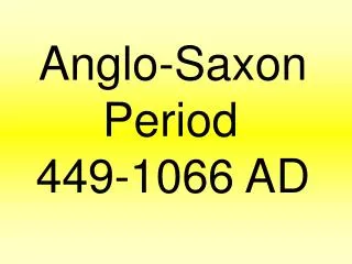 Anglo-Saxon Period	 449-1066 AD