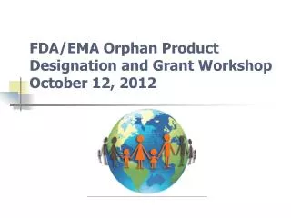FDA/EMA Orphan Product Designation and Grant Workshop October 12, 2012