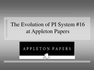 The Evolution of PI System #16 at Appleton Papers