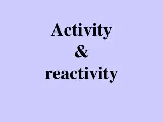 Activity &amp; reactivity