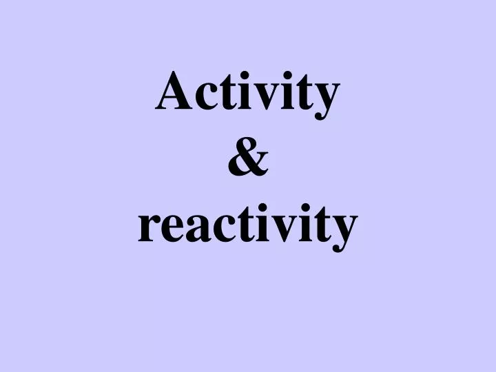 activity reactivity