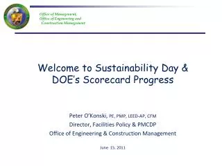 Welcome to Sustainability Day &amp; DOE’s Scorecard Progress Peter O’Konski, PE, PMP, LEED-AP, CFM Director, Facilities