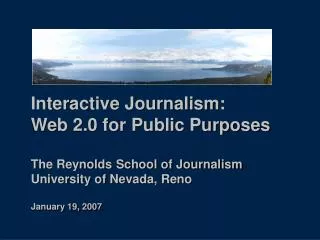 Interactive Journalism: Web 2.0 for Public Purposes The Reynolds School of Journalism University of Nevada, Reno Januar