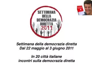 Settimana della democrazia diretta Dal 22 maggio al 3 giugno 2011 In 20 città italiane incontri sulla democrazia diretta