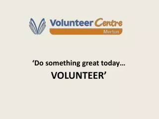 ‘Do something great today… VOLUNTEER’