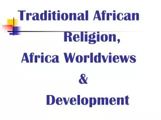 Traditional African Religion, Africa Worldviews &amp; Development