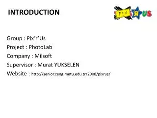 Group : Pix’r’Us Project : PhotoLab Company : Milsoft Supervisor : Murat YUKSELEN Website : http://senior.ceng.metu.