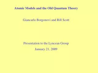 Atomic Models and the Old Quantum Theory Giancarlo Borgonovi and Bill Scott Presentation to the Lyncean Group January 21