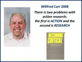 Willfred Carr 2008 There is two problems with action research; the first is ACTION and the second is RESEARCH