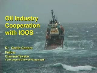 Oil Industry Cooperation with IOOS Dr. Cortis Cooper Fellow ChevronTexaco CortCooper@ChevronTexaco.com