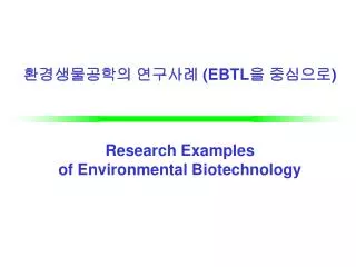 환경생물공학의 연구사례 (EBTL 을 중심으로 ) Research Examples of Environmental Biotechnology