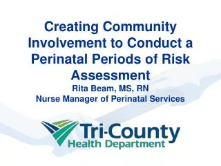 Creating Community Involvement to Conduct a Perinatal Periods of Risk Assessment Rita Beam, MS, RN Nurse Manager of Per