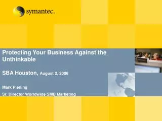 Protecting Your Business Against the Unthinkable SBA Houston, August 2, 2006 Mark Piening Sr. Director Worldwide SMB M