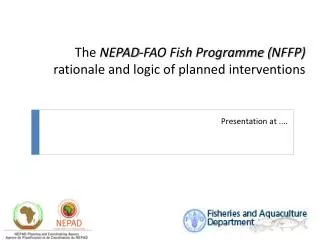 The NEPAD -FAO Fish Programme ( NFFP ) rationale and logic of planned interventions