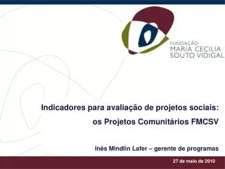 Indicadores para avaliação de projetos sociais: os Projetos Comunitários FMCSV Inês Mindlin Lafer – gerente de programas
