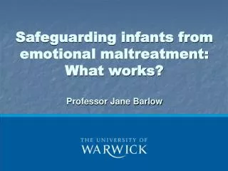 Safeguarding infants from emotional maltreatment: What works? Professor Jane Barlow