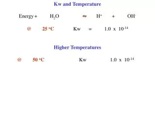 Kw and Temperature Energy	+	H 2 O		 ? 	H + 	+	OH - @	25 o C 		Kw	=	1.0 x 10 -14 Higher Temperatures 	@	50 o C 			Kw