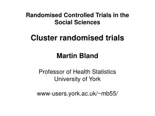 Randomised Controlled Trials in the Social Sciences Cluster randomised trials Martin Bland Professor of Health Statistic