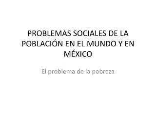 PROBLEMAS SOCIALES DE LA POBLACIÓN EN EL MUNDO Y EN MÉXICO