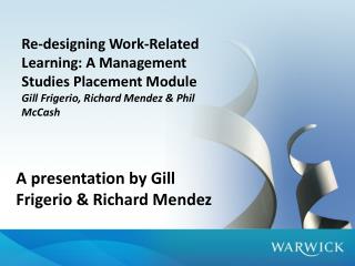 Re-designing Work-Related Learning: A Management Studies Placement Module Gill Frigerio, Richard Mendez &amp; Phil McCas