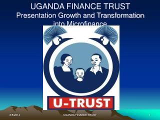 UGANDA FINANCE TRUST Presentation Growth and Transformation into Microfinance