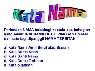 Perkataan NAMA terbahagi kepada dua bahagian yang besar iaitu NAMA BETUL dan GANTINAMA dan satu lagi dipanggil NAMA TERB