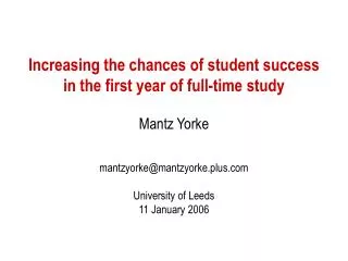 Increasing the chances of student success in the first year of full-time study Mantz Yorke mantzyorke@mantzyorke.plus.co