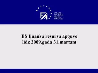 ES finanšu resursu apguve līdz 2009.gada 31.martam