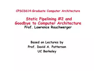 CPSCS614:Graduate Computer Architecture Static Pipelining #2 and Goodbye to Computer Architecture Prof. Lawrence Rauch