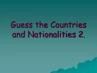 Guess the Countries and Nationalities 2 .