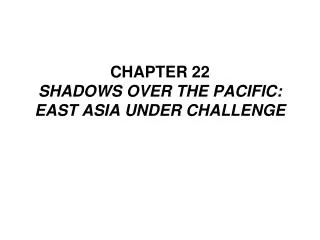 CHAPTER 22 SHADOWS OVER THE PACIFIC: EAST ASIA UNDER CHALLENGE