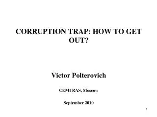 CORRUPTION TRAP: HOW TO GET OUT? Victor Polterovich CEMI RAS , Moscow September 2010