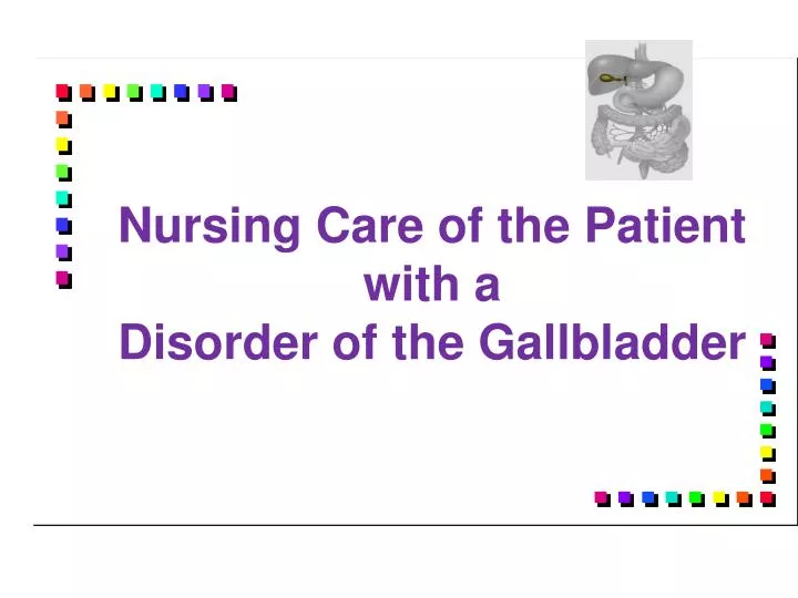 nursing care of the patient with a disorder of the gallbladder