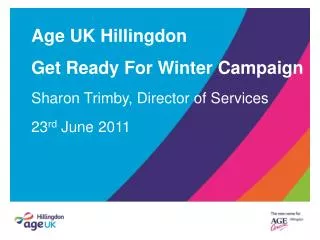 Age UK Hillingdon Get Ready For Winter Campaign Sharon Trimby, Director of Services 23 rd June 2011
