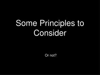 Some Principles to Consider