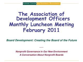 The Association of Development Officers Monthly Luncheon Meeting February 2011 Board Development: Creating the Board of
