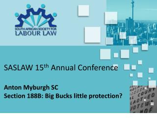 SASLAW 15 th Annual Conference Anton Myburgh SC Section 188B: Big Bucks little protection?