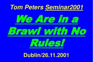 Tom Peters Seminar2001 We Are in a Brawl with No Rules! Dublin/26.11.2001