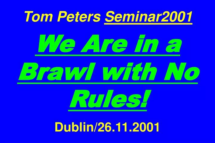 tom peters seminar2001 we are in a brawl with no rules dublin 26 11 2001