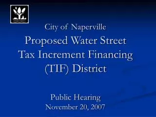 City of Naperville Proposed Water Street Tax Increment Financing (TIF) District Public Hearing November 20, 2007