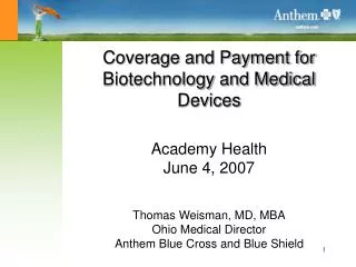Coverage and Payment for Biotechnology and Medical Devices Academy Health June 4, 2007 Thomas Weisman, MD, MBA Ohio Medi