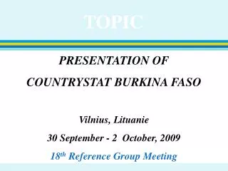 PRESENTATION OF COUNTRYSTAT BURKINA FASO Vilnius, Lituanie 30 September - 2 October, 2009 18 th Reference Group Meeti