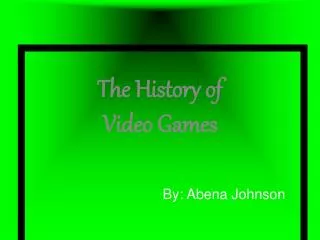 The History of Video Games 				By: Abena Johnson