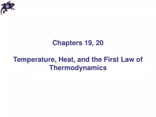 Chapters 19, 20 Temperature, Heat, and the First Law of Thermodynamics