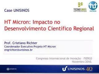 Case UNISINOS HT Micron: Impacto no Desenvolvimento Científico Regional Prof. Cristiano Richter Coordenador Executivo Pr