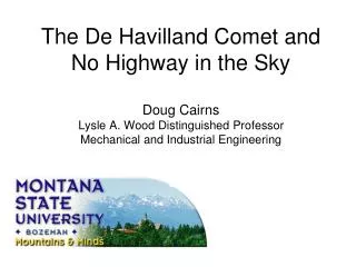 The De Havilland Comet and No Highway in the Sky Doug Cairns Lysle A. Wood Distinguished Professor Mechanical and Indu