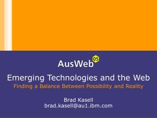 Emerging Technologies and the Web Finding a Balance Between Possibility and Reality Brad Kasell brad.kasell@au1.ibm.com