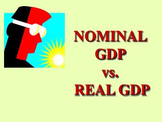 NOMINAL GDP vs. REAL GDP