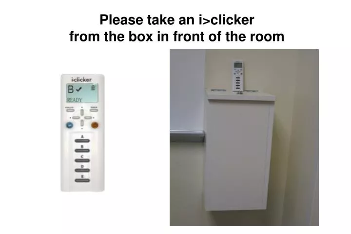 please take an i clicker from the box in front of the room